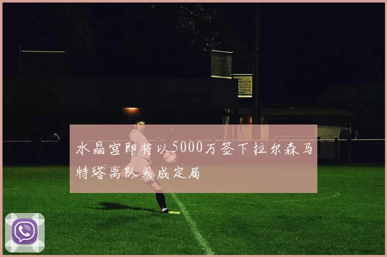水晶宫即将以5000万签下拉尔森马特塔离队或成定局