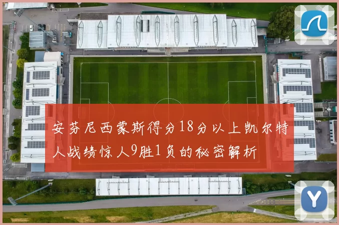 安芬尼西蒙斯得分18分以上凯尔特人战绩惊人9胜1负的秘密解析