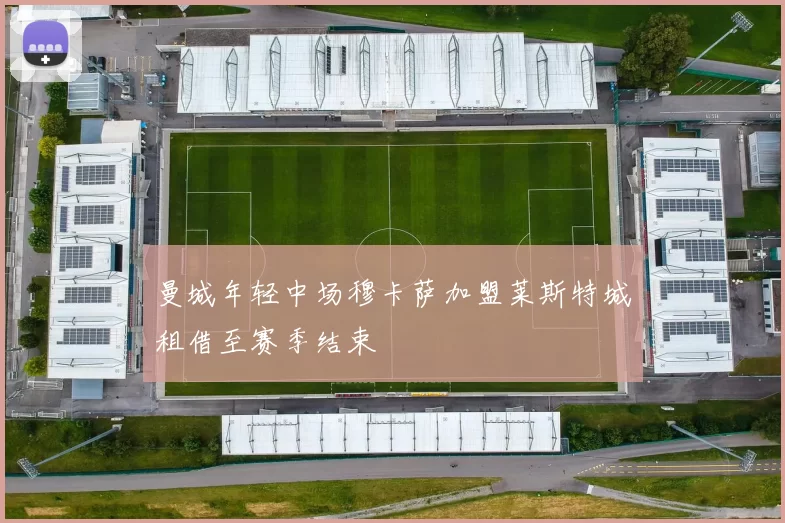 曼城年轻中场穆卡萨加盟莱斯特城租借至赛季结束