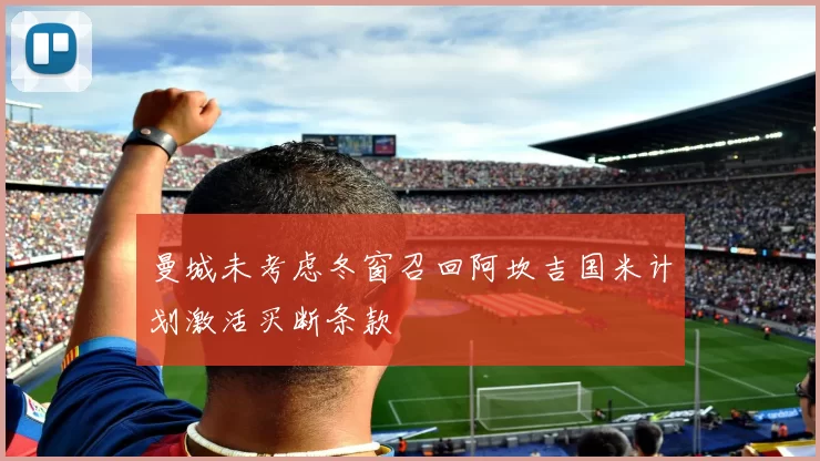 曼城未考虑冬窗召回阿坎吉国米计划激活买断条款