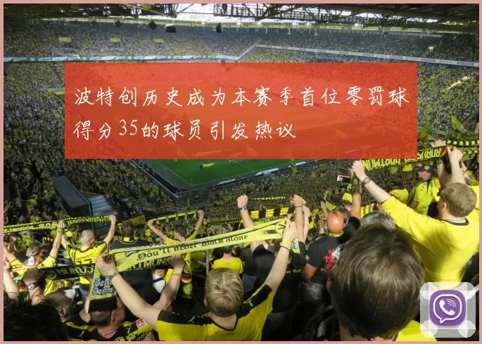 波特创历史成为本赛季首位零罚球得分35的球员引发热议