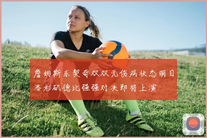 詹姆斯东契奇双双无伤病状态明日洛杉矶德比强强对决即将上演