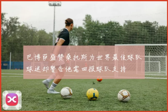 巴博萨盛赞桑托斯为世界最佳球队球迷却警告他需回报球队支持