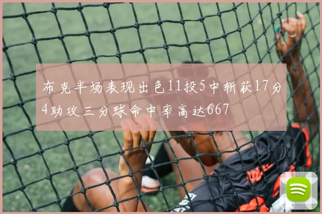 布克半场表现出色11投5中斩获17分4助攻三分球命中率高达667