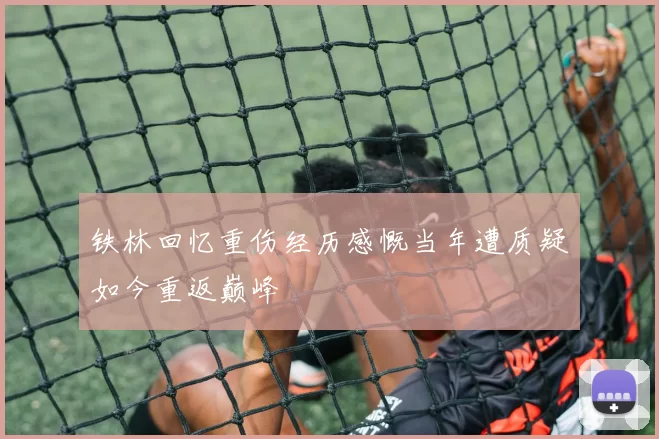 铁林回忆重伤经历感慨当年遭质疑如今重返巅峰